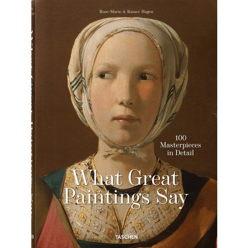 Rainer & Rose-Marie Hagen. What Great Paintings Say. 100 Masterpieces in Detail