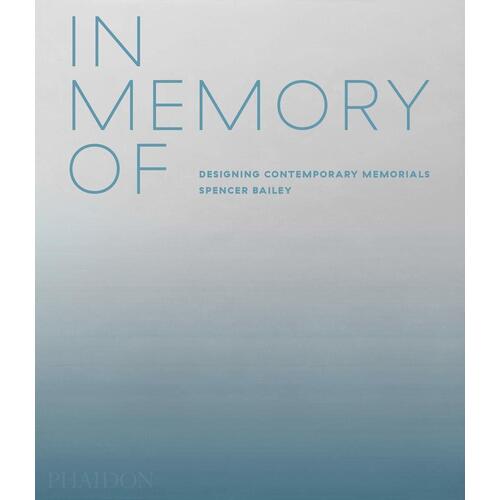 Spencer Bailey. In Memory Of: Designing Contemporary Memorials