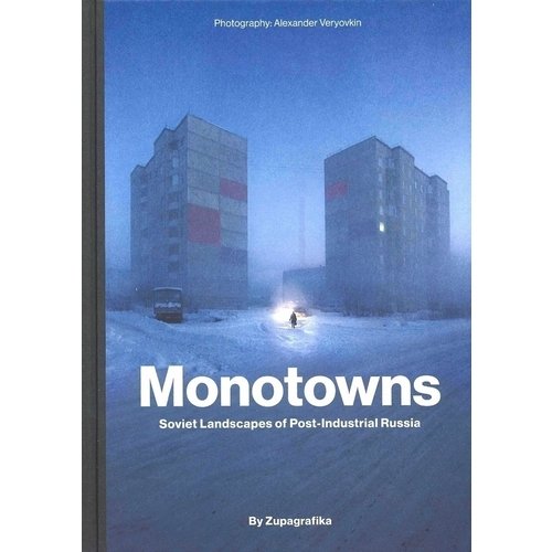 Alexander Veryovkin. Monotowns: Soviet Landscapes of Post-Industrial Russia цена и фото