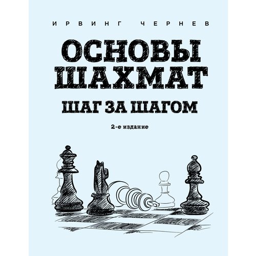 Ирвинг Чернев. Основы шахмат. Шаг за шагом. 2-е издание шахмат шаг за шагом журавлев н и