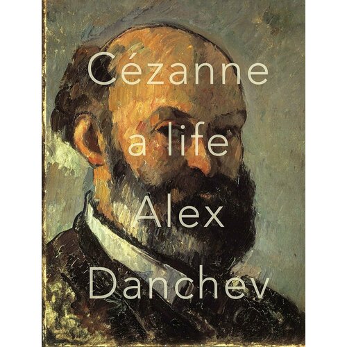 Alex Danchev. Cezanne. A Life portrait of the artist