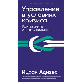 Управление в условиях кризиса: Как выжить и стать сильнее (дополненное)