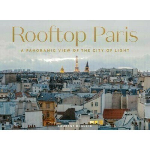 Laurent Dequick. Rooftop Paris: A Panoramic View of the City of Light