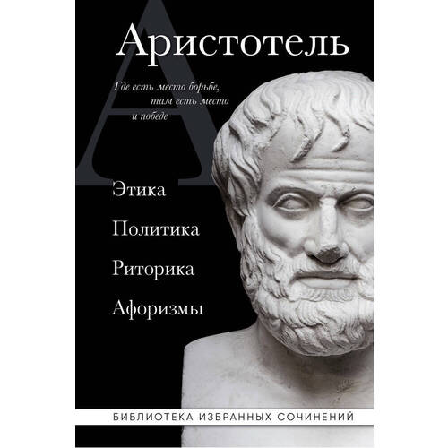 Аристотель. Аристотель Этика, политика, риторика, афоризмы аристотель этика политика риторика избранные афоризмы