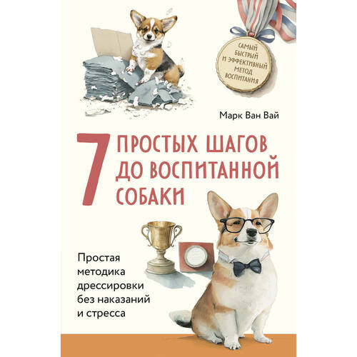 Марк Ван Вай. 7 простых шагов до воспитанной собаки литература эксмо 7 простых шагов до воспитанной собаки простая методика дрессировки