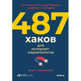 487 хаков для интернет-маркетологов. Как получить еще больше трафика и продаж