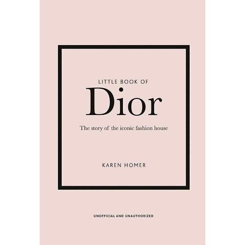 Karen Homer. Little Book of Dior the little book of dior the story of the iconic fashion house