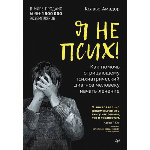 Ксавье Амадор Я не псих Как помочь отрицающему психиатрический диагноз человеку начать лечение 1050₽