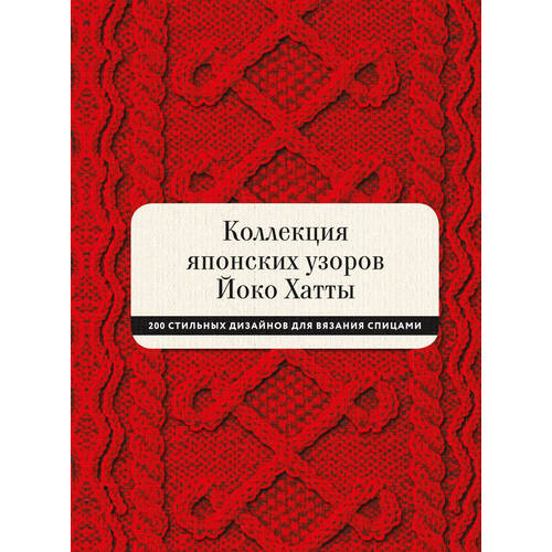 Йоко Хатта. Коллекция японских узоров Йоко Хатты. 200 стильных дизайнов для вязания спицами йоко сайто 138 японских текстильных аппликаций