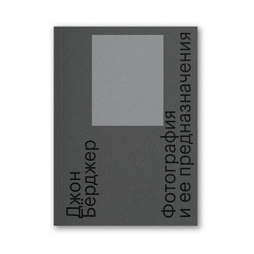 Джон Бёрджер. Фотография и ее предназначения (3-е издание) берджер джон фотография и ее предназначения