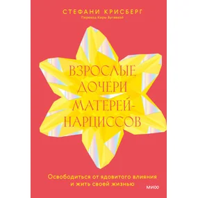 Взрослые дочери матерей-нарциссов. Освободиться от ядовитого влияния и жить своей жизнью