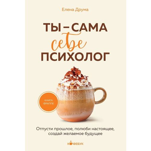 Елена Друма Ты - сама себе психолог Отпусти прошлое полюби настоящее создай желаемое будущее 490₽