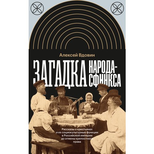 Алексей Вдовин Загадка народа-сфинкса Рассказы о крестьянах и их социокультурные функции в Российской империи до отмены крепостного права 1590₽