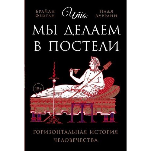 Брайан Фейган Что мы делаем в постели горизонтальная история человечества 890₽