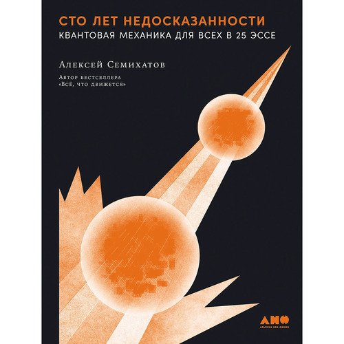 Алексей Семихатов Сто лет недосказанности Квантовая механика для всех в 25 эссе 1220₽