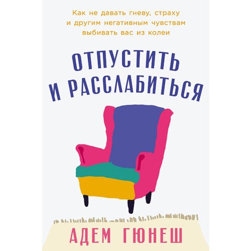 Адем Гюнеш Отпустить и расслабиться Как не давать гневу страху и другим негативным чувствам выбивать вас из колеи 840₽