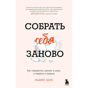 Собрать себя заново. Как превратить кризис в шанс, а неудачу в прорыв