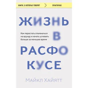 Жизнь в расфокусе. Как перестать отвлекаться на ерунду и начать успевать больше за меньшее время