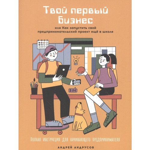 Андрей Андрусов Твой первый бизнес или Как запустить свой предпринимательский проект еще в школе 840₽