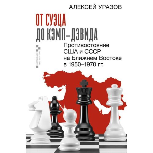 Алексей Михайлович Уразов От Суэца до Кэмп-Дэвида Противостояние США и СССР на Ближнем Востоке в 19501970 гг 850₽