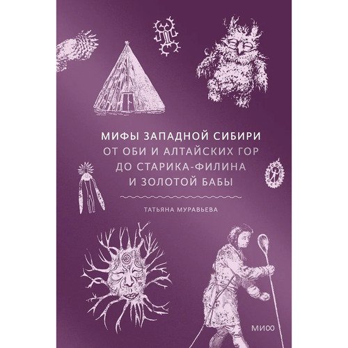 Татьяна Муравьева Мифы Западной Сибири От Оби и Алтайских гор до Старика-филина и Золотой бабы 950₽