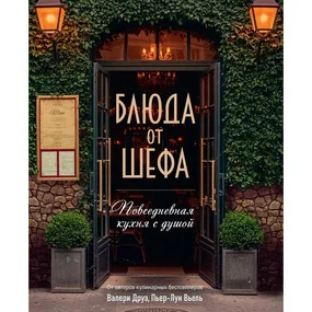 Друэ В., Туанар Ф., Вьель П.-Л: Блюда от шефа. Повседневная кухня с душой