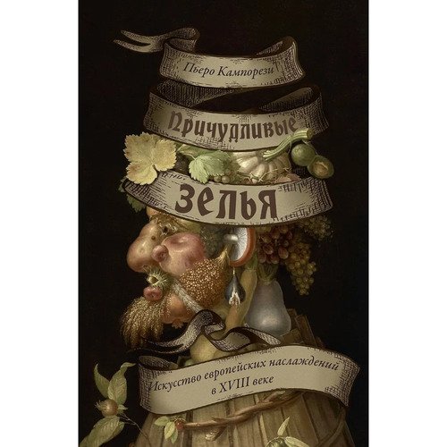 Пьеро Кампорези Причудливые зелья Искусство европейских наслаждений в XVIII веке 1050₽