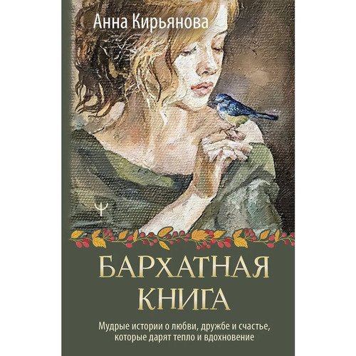 Анна Кирьянова. Бархатная книга. Мудрые истории о любви, дружбе и счастье, которые дарят тепло и вдохновение