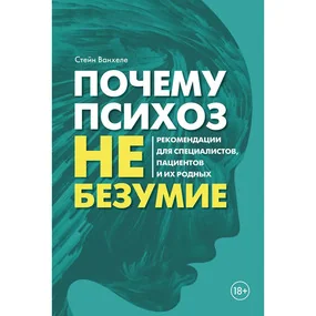 Почему психоз не безумие. Рекомендации для специалистов, пациентов и их родных