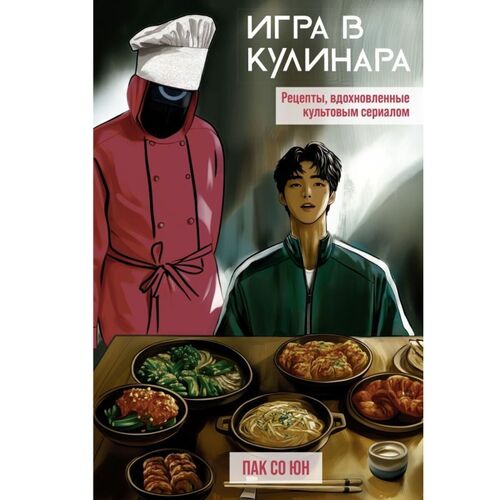 Со Юн Пак Игра в кулинара рецепты вдохновленные культовым сериалом то 1050₽