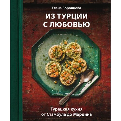 Елена Воронцова Из Турции с любовью Турецкая кухня от Стамбула до Мардина 1720₽