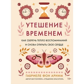 Утешение временем. Как сберечь тепло воспоминаний и снова открыть свое сердце
