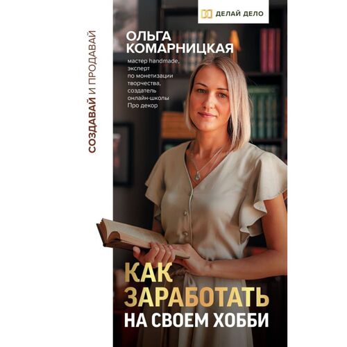 Ольга Комарницкая Создавай и продавай Как заработать на своем хобби 820₽