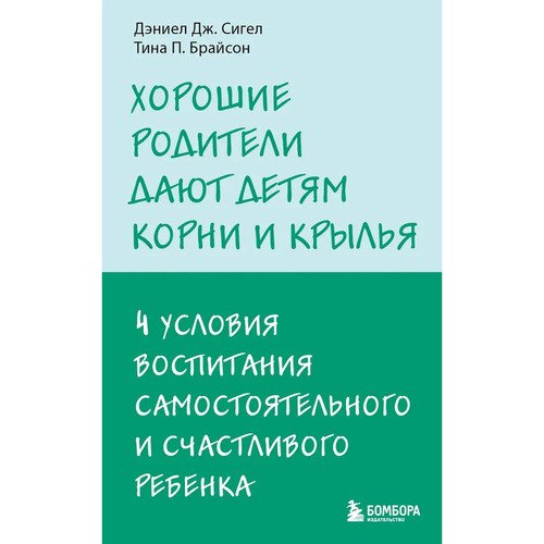 Тина Брайсон Хорошие родители дают детям корни и крылья 4 условия воспитания самостоятельного и счастливого ребенка 450₽