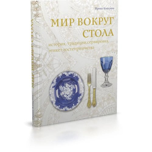 Ирина Алексина Мир вокруг стола история традиции сервировка этикет гостеприимство 5550₽