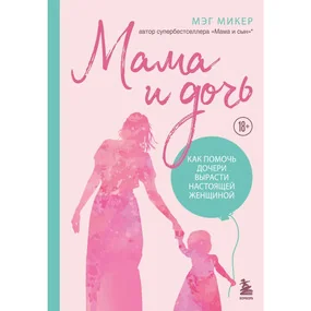 Мама и дочь. Как помочь дочери вырасти настоящей женщиной (издание 2-е, исправленное)