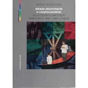 Между авангардом и соцреализмом. Из истории советской живописи 1920–1930-х годов