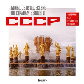 Большое путешествие по странам бывшего СССР. Легендарные места постсоветских республик