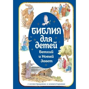Библия для детей. Ветхий и Новый Завет с иллюстрациями и комментариями