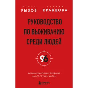 Руководство по выживанию среди людей. 96 коммуникативных приемов на все случаи жизни