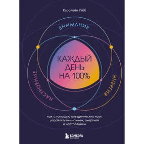Каждый день на 100%. Как с помощью поведенческих наук управлять вниманием, энергией и настроением