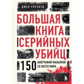 Большая книга серийных убийц. 150 биографий маньяков со всего мира