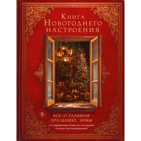 Книга новогоднего настроения. Все о главном празднике зимы: от украшения елки до создания теплых воспоминаний
