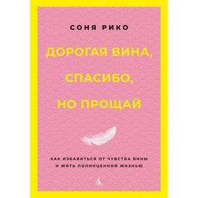 Дорогая вина, спасибо, но прощай: как избавиться от чувства вины и жить полноценной жизнью