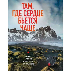 Там, где сердце бьется чаще. Самые смелые маршруты на планете
