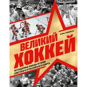 Великий хоккей. Легендарные победы и герои советского и российского спорта