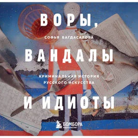 Воры, вандалы и идиоты: Криминальная история русского искусства. Карманный формат