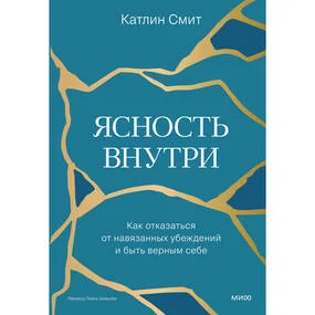Ясность внутри. Как отказаться от навязанных убеждений и быть верным себе