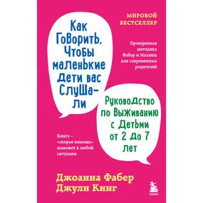 Как говорить, чтобы маленькие дети вас слушали. Руководство по выживанию с детьми от 2 до 7 лет