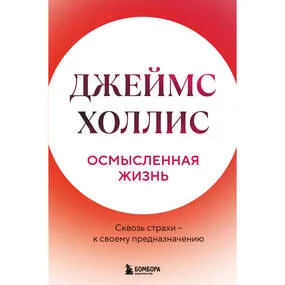 Осмысленная жизнь. Сквозь страхи – к своему предназначению